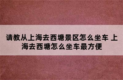 请教从上海去西塘景区怎么坐车 上海去西塘怎么坐车最方便